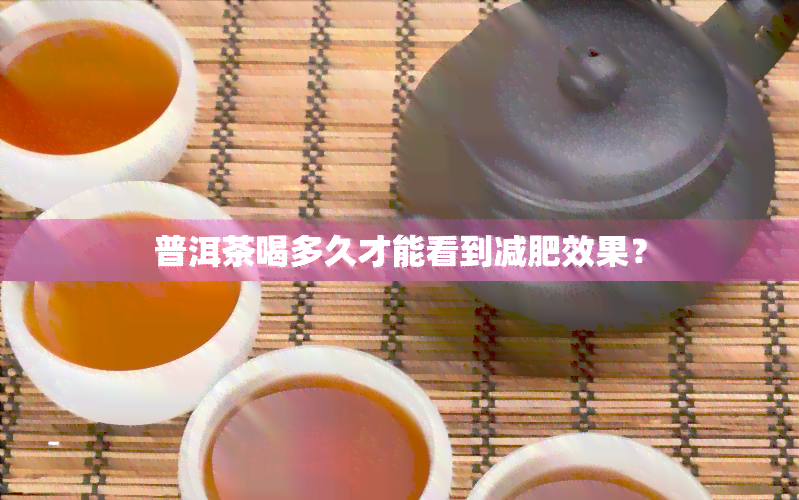 普洱茶喝多久才能看到减肥效果？