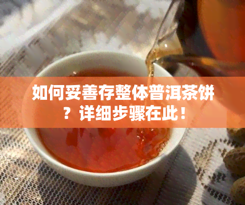 如何妥善存整体普洱茶饼？详细步骤在此！