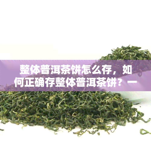 整体普洱茶饼怎么存，如何正确存整体普洱茶饼？一份全面的指南