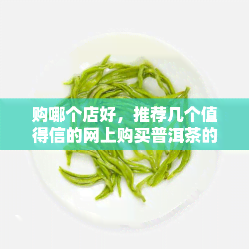 购哪个店好，推荐几个值得信的网上购买普洱茶的店铺