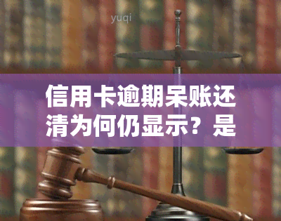 信用卡逾期呆账还清为何仍显示？是否影响信用记录及使用？