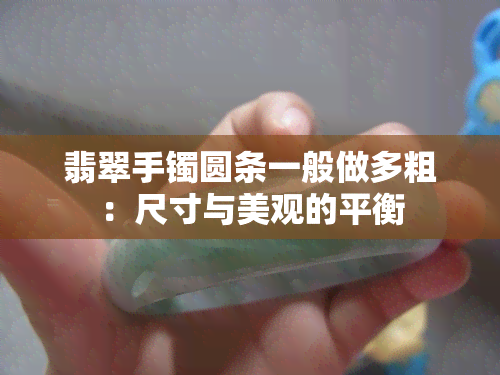 翡翠手镯圆条一般做多粗：尺寸与美观的平衡