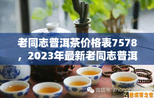 老同志普洱茶价格表7578，2023年最新老同志普洱茶价格表7578，收藏必备！