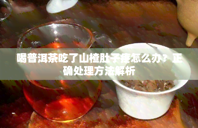 喝普洱茶吃了山楂肚子疼怎么办？正确处理方法解析