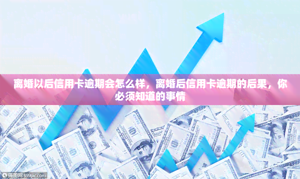 离婚以后信用卡逾期会怎么样，离婚后信用卡逾期的后果，你必须知道的事情