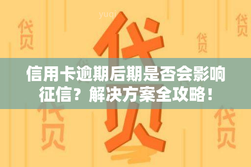 信用卡逾期后期是否会影响？解决方案全攻略！