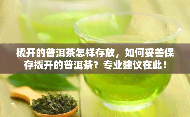 撬开的普洱茶怎样存放，如何妥善保存撬开的普洱茶？专业建议在此！