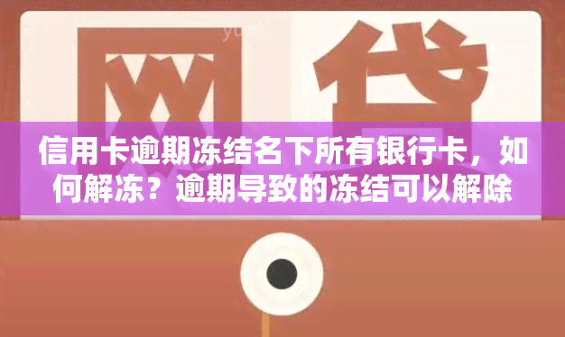 信用卡逾期冻结名下所有银行卡，如何解冻？逾期导致的冻结可以解除吗？