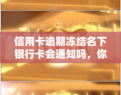 信用卡逾期冻结名下银行卡会通知吗，你的疑问解答：信用卡逾期冻结名下银行卡，会有通知吗？