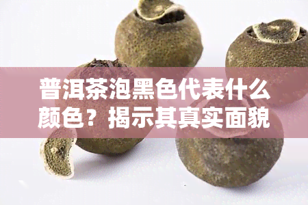 普洱茶泡黑色代表什么颜色？揭示其真实面貌