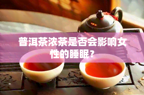 普洱茶浓茶是否会影响女性的睡眠？