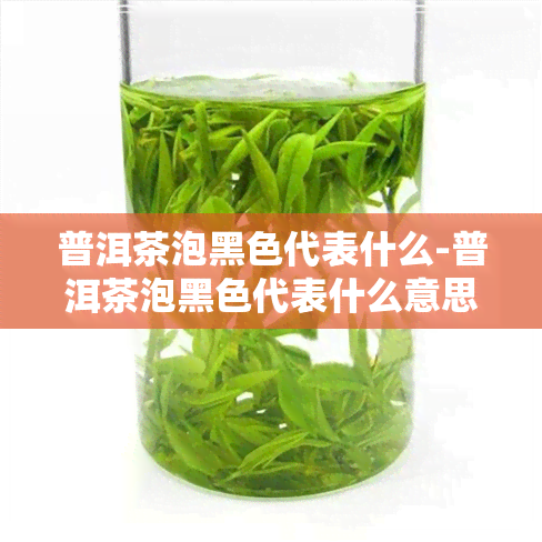 普洱茶泡黑色代表什么-普洱茶泡黑色代表什么意思