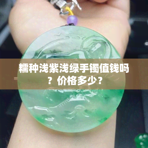 糯种浅紫浅绿手镯值钱吗？价格多少？