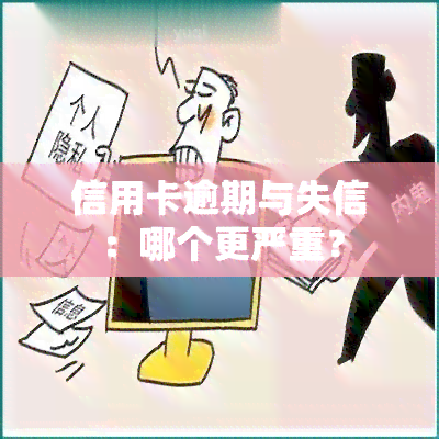 信用卡逾期与失信：哪个更严重？