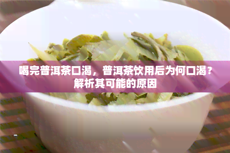 喝完普洱茶口渴，普洱茶饮用后为何口渴？解析其可能的原因