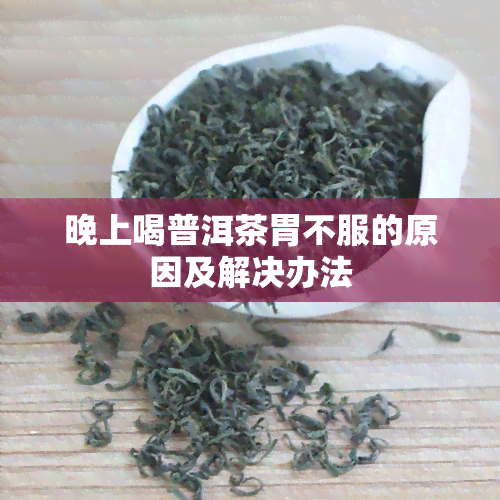 晚上喝普洱茶胃不服的原因及解决办法