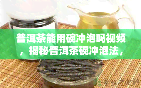 普洱茶能用碗冲泡吗视频，揭秘普洱茶碗冲泡法，让你品味不一样的口感！