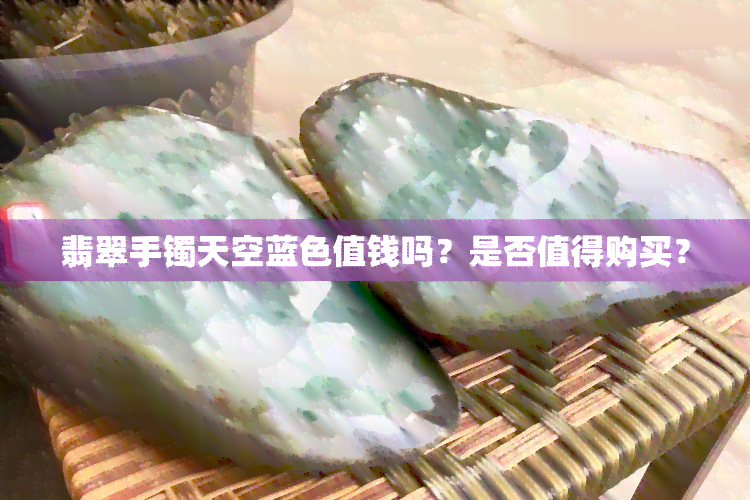 翡翠手镯天空蓝色值钱吗？是否值得购买？