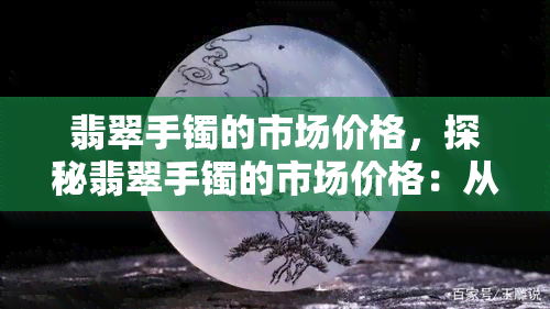 翡翠手镯的市场价格，探秘翡翠手镯的市场价格：从入门到收藏级别的价格解析