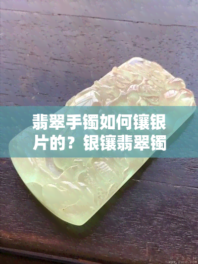 翡翠手镯如何镶银片的？银镶翡翠镯子图片教程