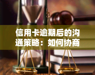 信用卡逾期后的沟通策略：如何协商还款与维护客户关系