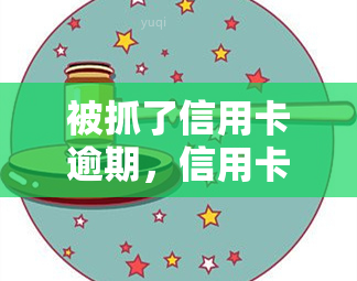 被抓了信用卡逾期，信用卡逾期导致财务困境：个人被抓获并面临严重后果