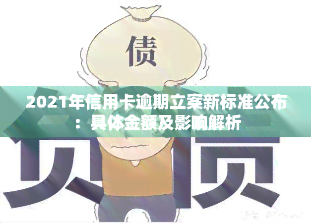 2021年信用卡逾期立案新标准公布：具体金额及影响解析