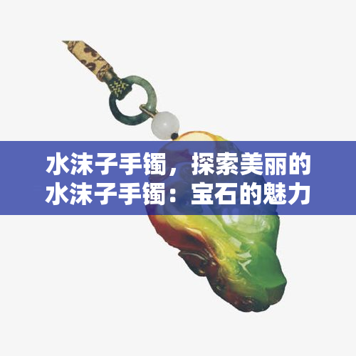 水沫子手镯，探索美丽的水沫子手镯：宝石的魅力与价值