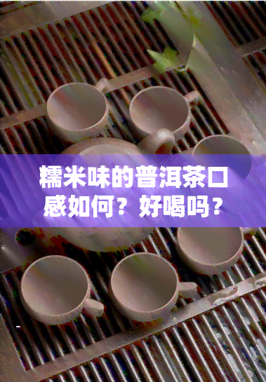 糯米味的普洱茶口感如何？好喝吗？