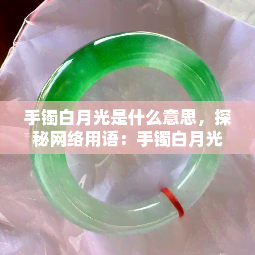 手镯白月光是什么意思，探秘网络用语：手镯白月光的含义解析