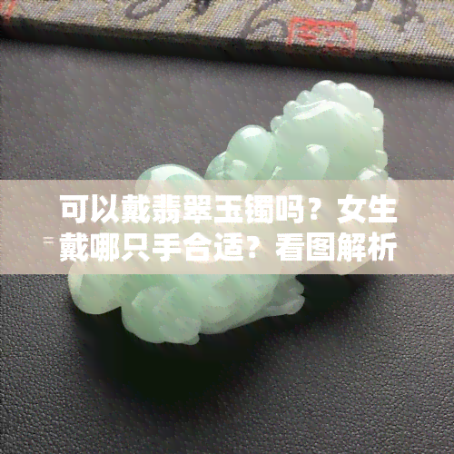 可以戴翡翠玉镯吗？女生戴哪只手合适？看图解析