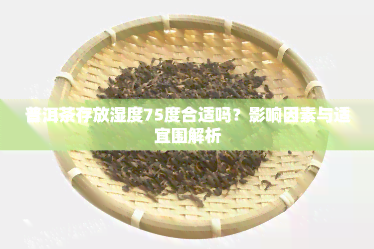 普洱茶存放湿度75度合适吗？影响因素与适宜围解析