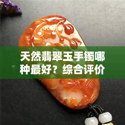 天然翡翠玉手镯哪种更好？综合评价与推荐