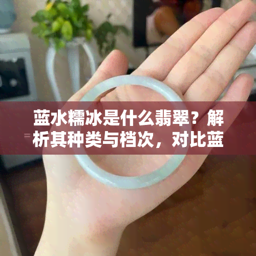 蓝水糯冰是什么翡翠？解析其种类与档次，对比蓝水翡翠与糯冰翡翠优劣