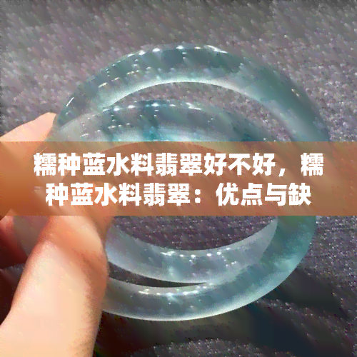 糯种蓝水料翡翠好不好，糯种蓝水料翡翠：优点与缺点全解析