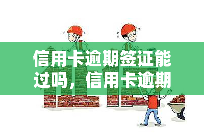 信用卡逾期签证能过吗，信用卡逾期是否会影响签证申请？