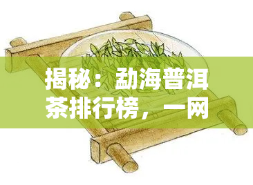 揭秘：勐海普洱茶排行榜，一网打尽十大知名