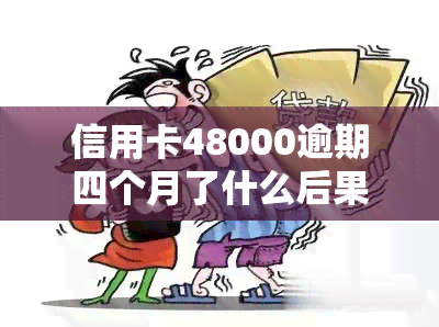 信用卡48000逾期四个月了什么后果，信用卡逾期四个月未还，可能面临哪些严重后果？