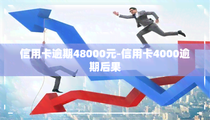 信用卡逾期48000元-信用卡4000逾期后果