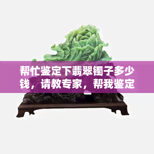 帮忙鉴定下翡翠镯子多少钱，请教专家，帮我鉴定一下这只翡翠镯子的价格是多少？