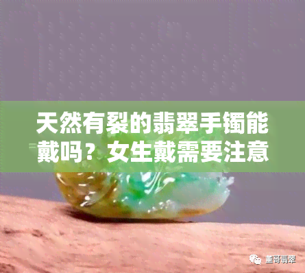 天然有裂的翡翠手镯能戴吗？女生戴需要注意什么？