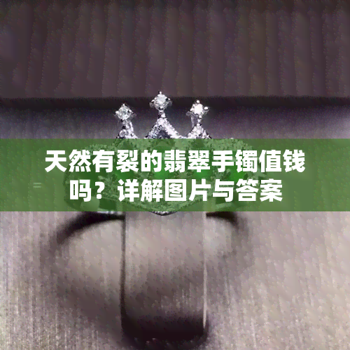 天然有裂的翡翠手镯值钱吗？详解图片与答案