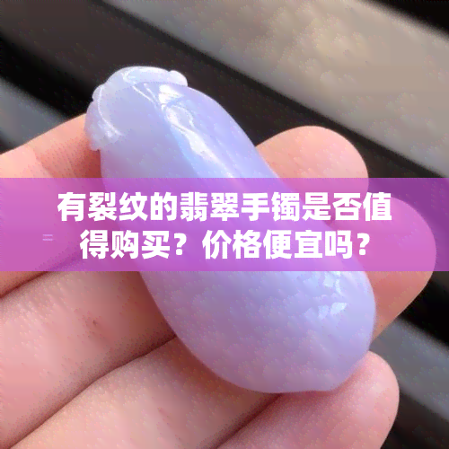 有裂纹的翡翠手镯是否值得购买？价格便宜吗？