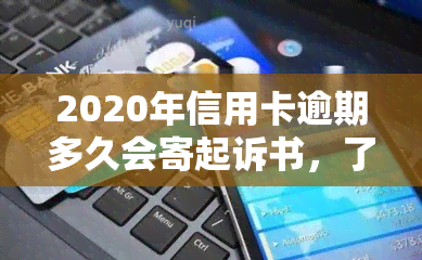 2020年信用卡逾期多久会寄起诉书，了解信用卡逾期的法律风险：2020年起诉时间