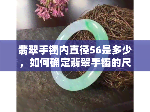 翡翠手镯内直径56是多少，如何确定翡翠手镯的尺寸？——内直径为56mm的手镯大小解析