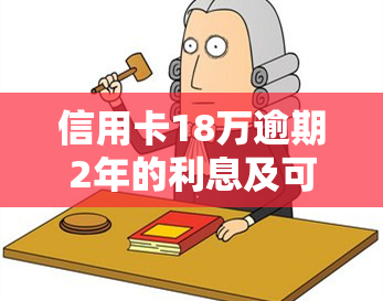 信用卡18万逾期2年的利息及可能后果