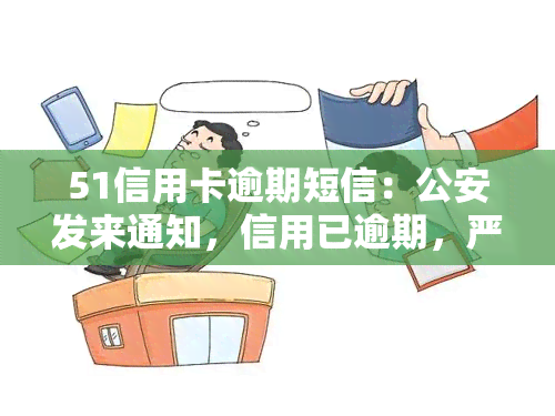 51信用卡逾期短信：公安发来通知，信用已逾期，严重警告！