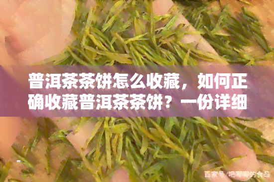 普洱茶茶饼怎么收藏，如何正确收藏普洱茶茶饼？一份详细的收藏指南