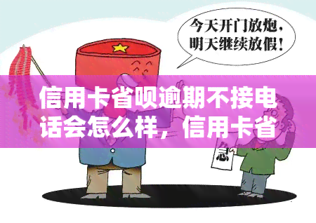 信用卡省呗逾期不接电话会怎么样，信用卡省呗逾期未接听电话的后果是什么？