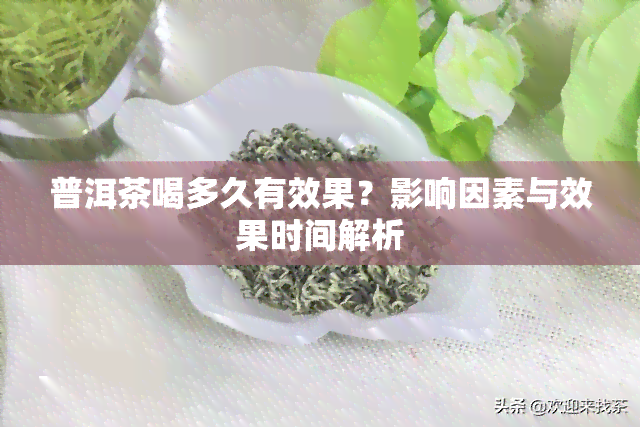 普洱茶喝多久有效果？影响因素与效果时间解析